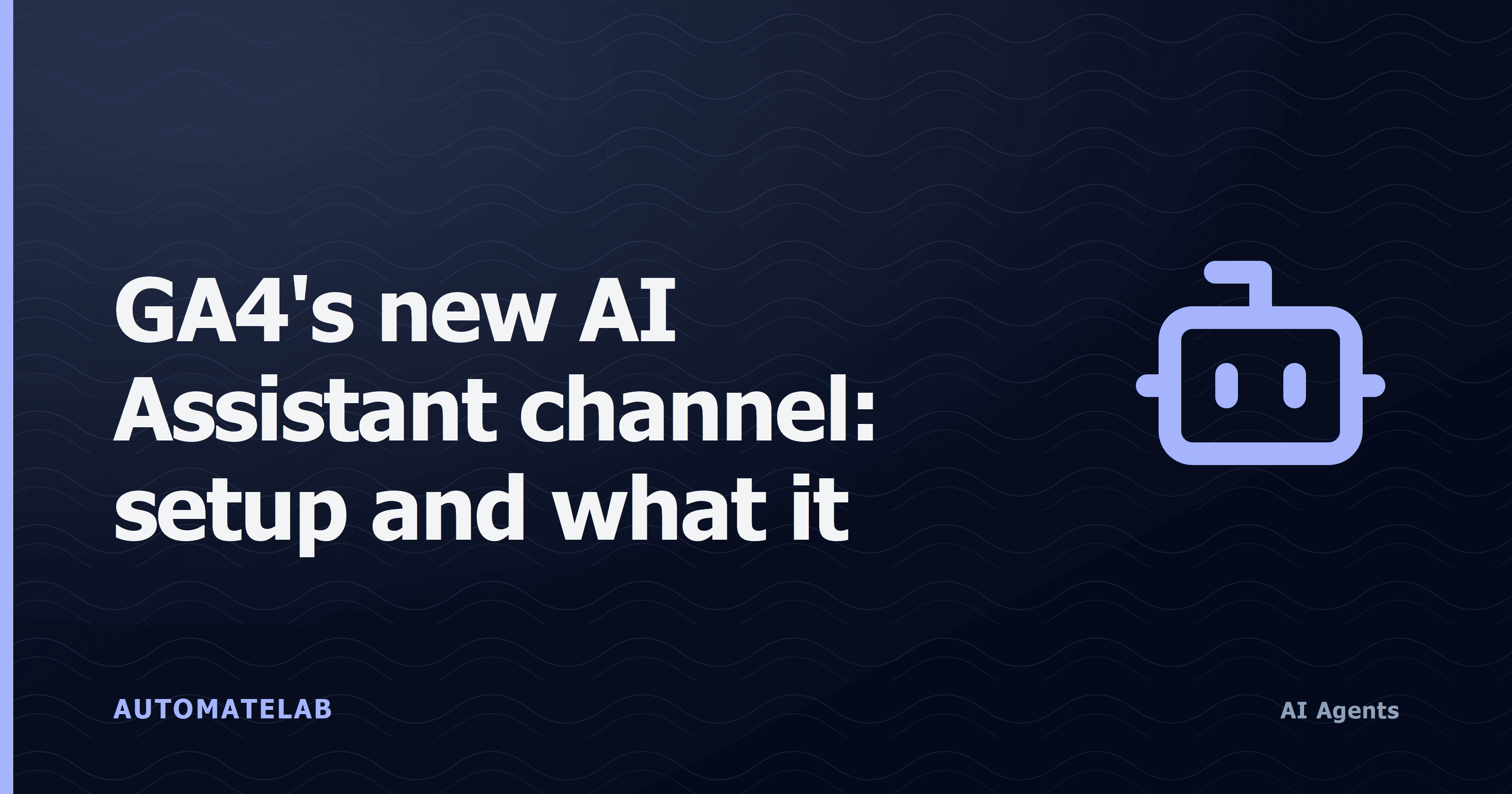 Dark navy title card for AutomateLab post 'GA4's new AI Assistant channel: setup and what it misses' with a bot icon and the AI Agents pill