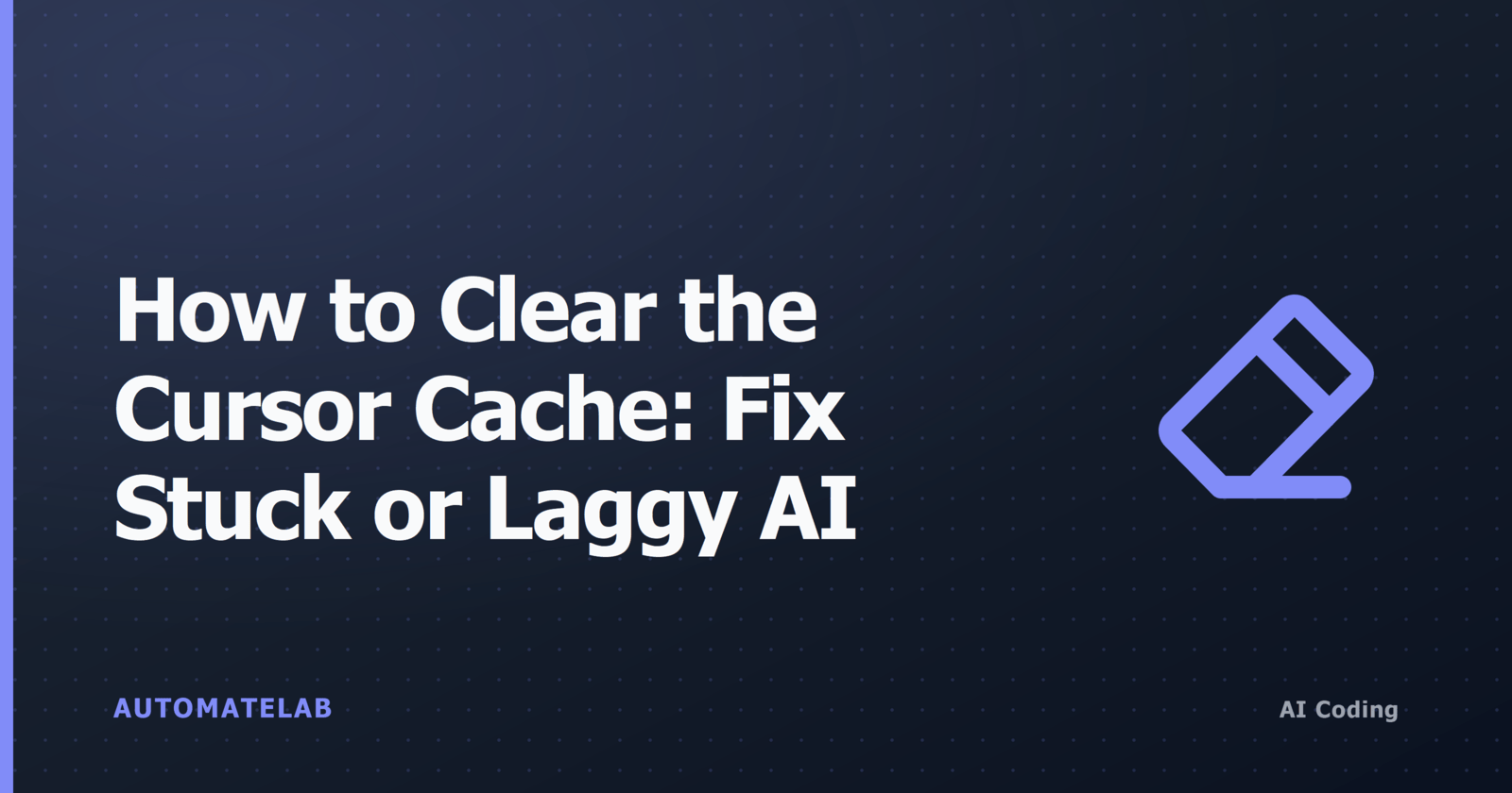 AutomateLab title card: How to clear the Cursor cache, fix stuck or laggy AI.