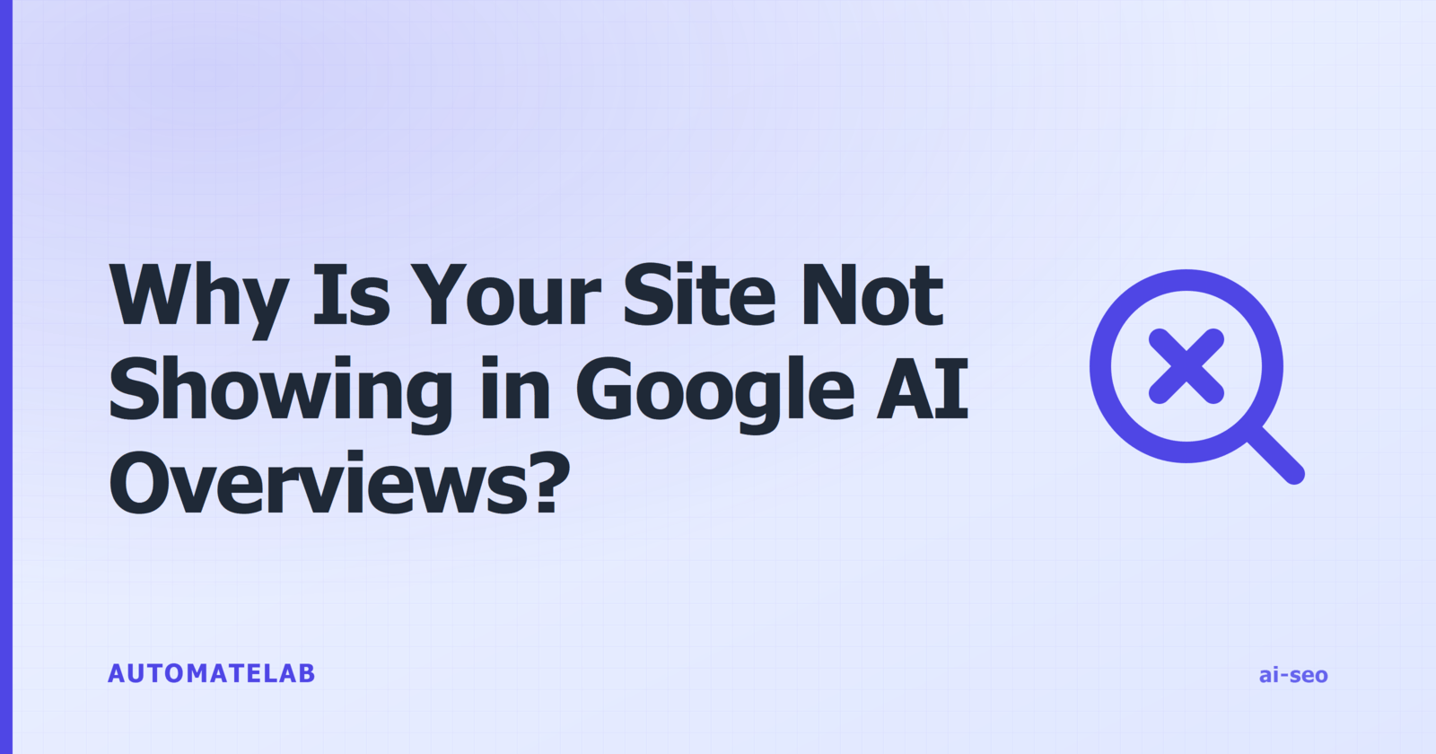 Title card for a guide on why a site is not showing in Google AI Overviews, with a search icon marked with an X.