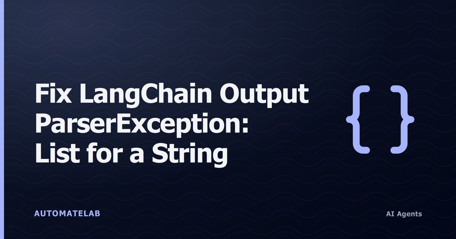 Title card for Fix LangChain OutputParserException List for a String Field, with a JSON braces icon on a blueprint-tinted ai-agents background.