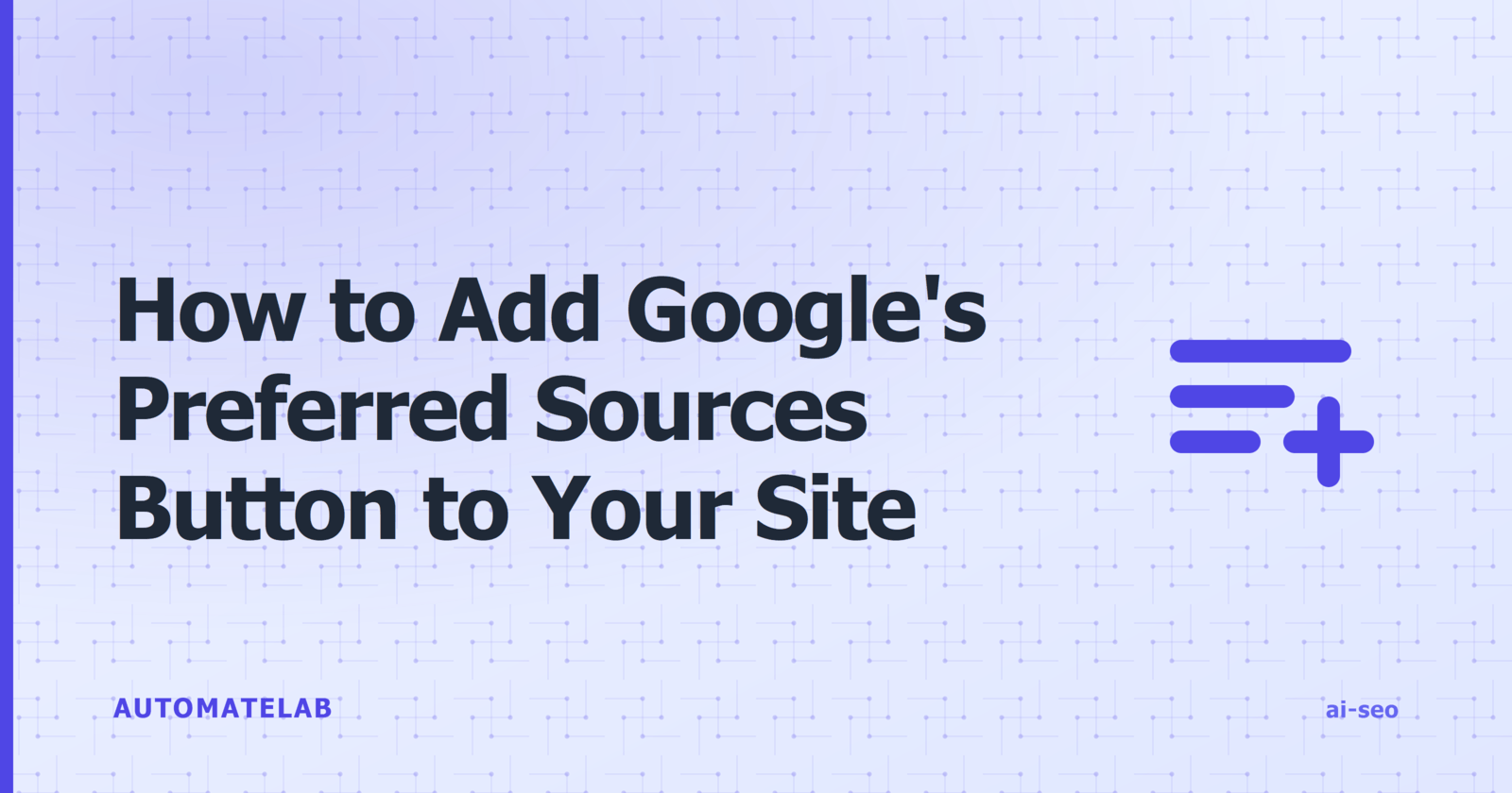 Title card: how to add Google's preferred sources button to your site, with a playlist-add icon on the automatelab feature-card background